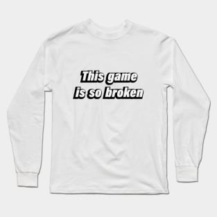 This game is so broken - gamer quote Long Sleeve T-Shirt